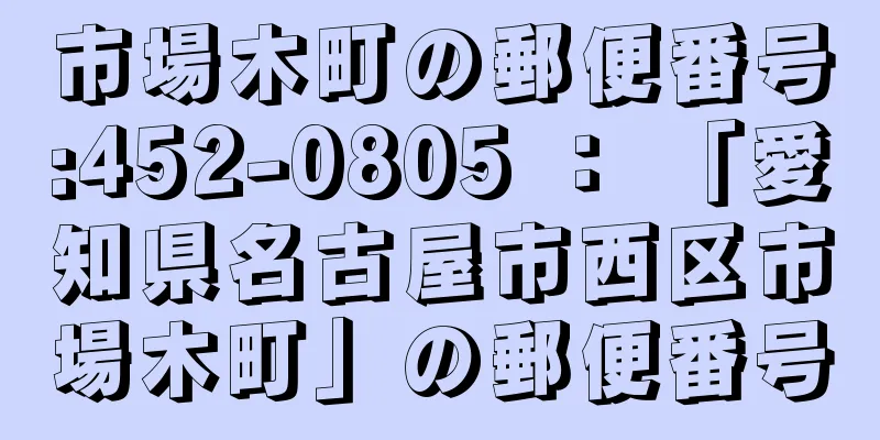 市場木町の郵便番号:452-0805 ： 「愛知県名古屋市西区市場木町」の郵便番号