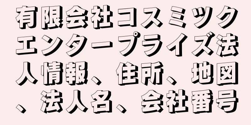 有限会社コスミツクエンタープライズ法人情報、住所、地図、法人名、会社番号