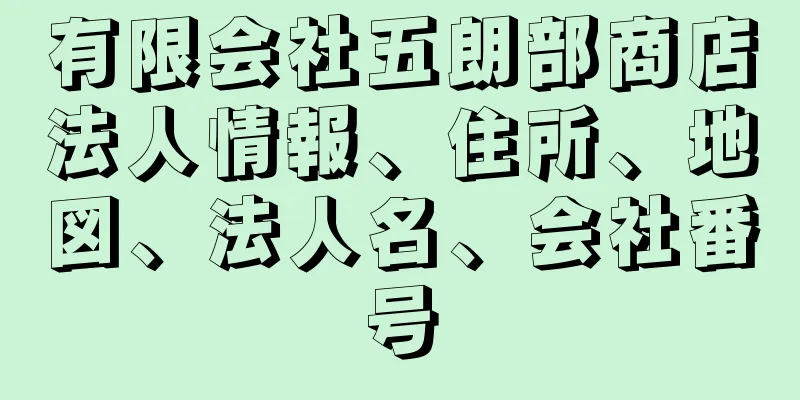 有限会社五朗部商店法人情報、住所、地図、法人名、会社番号