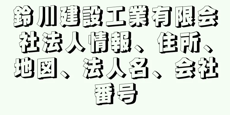 鈴川建設工業有限会社法人情報、住所、地図、法人名、会社番号