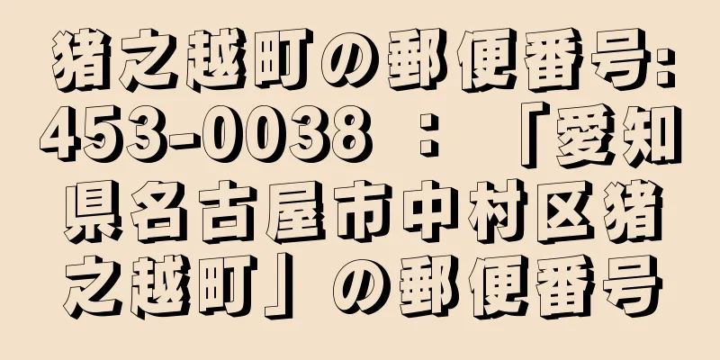 猪之越町の郵便番号:453-0038 ： 「愛知県名古屋市中村区猪之越町」の郵便番号