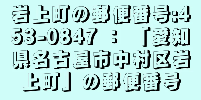 岩上町の郵便番号:453-0847 ： 「愛知県名古屋市中村区岩上町」の郵便番号