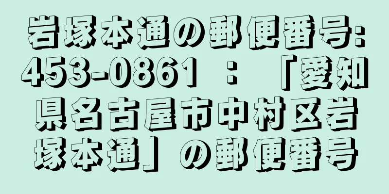 岩塚本通の郵便番号:453-0861 ： 「愛知県名古屋市中村区岩塚本通」の郵便番号