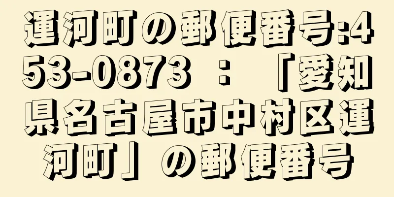 運河町の郵便番号:453-0873 ： 「愛知県名古屋市中村区運河町」の郵便番号