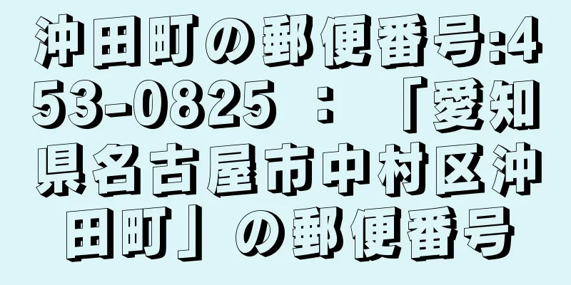 沖田町の郵便番号:453-0825 ： 「愛知県名古屋市中村区沖田町」の郵便番号