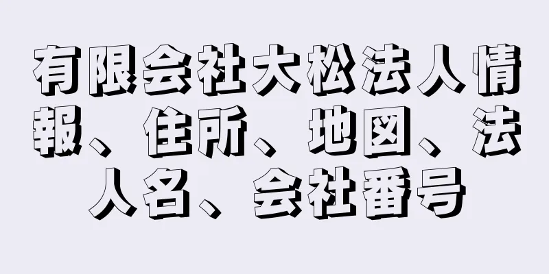 有限会社大松法人情報、住所、地図、法人名、会社番号