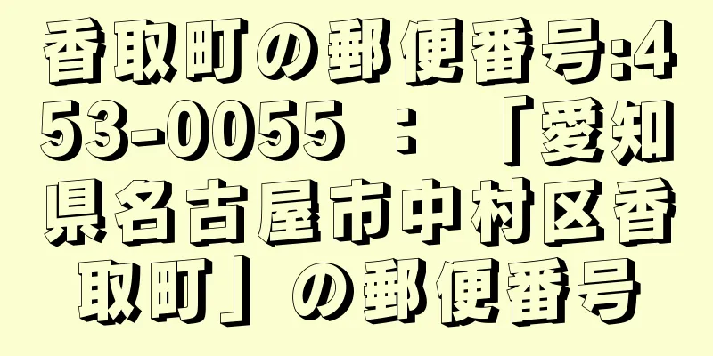 香取町の郵便番号:453-0055 ： 「愛知県名古屋市中村区香取町」の郵便番号