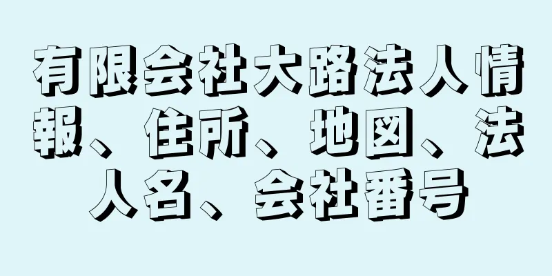 有限会社大路法人情報、住所、地図、法人名、会社番号