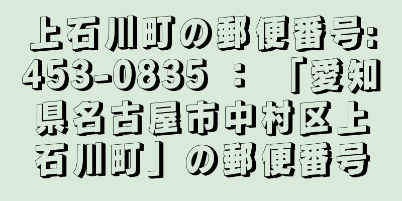 上石川町の郵便番号:453-0835 ： 「愛知県名古屋市中村区上石川町」の郵便番号