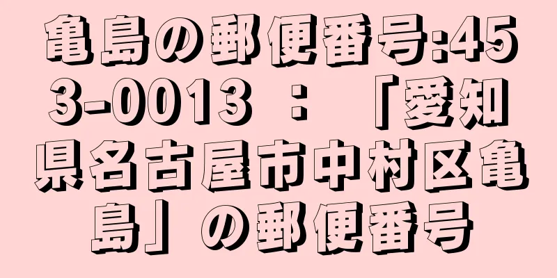 亀島の郵便番号:453-0013 ： 「愛知県名古屋市中村区亀島」の郵便番号