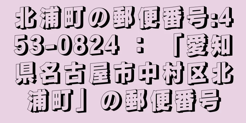 北浦町の郵便番号:453-0824 ： 「愛知県名古屋市中村区北浦町」の郵便番号