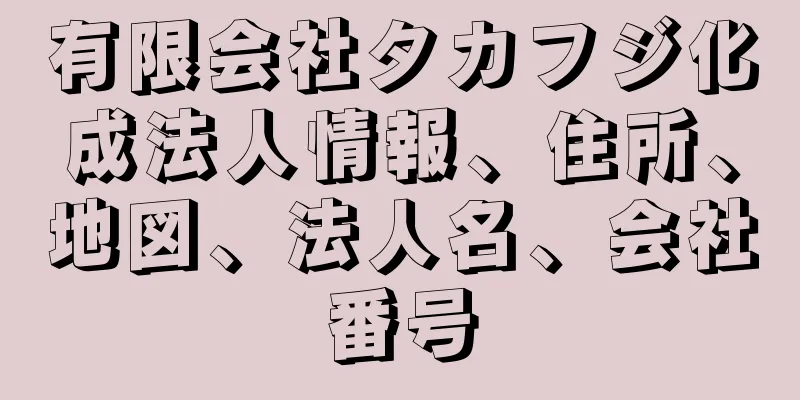 有限会社タカフジ化成法人情報、住所、地図、法人名、会社番号