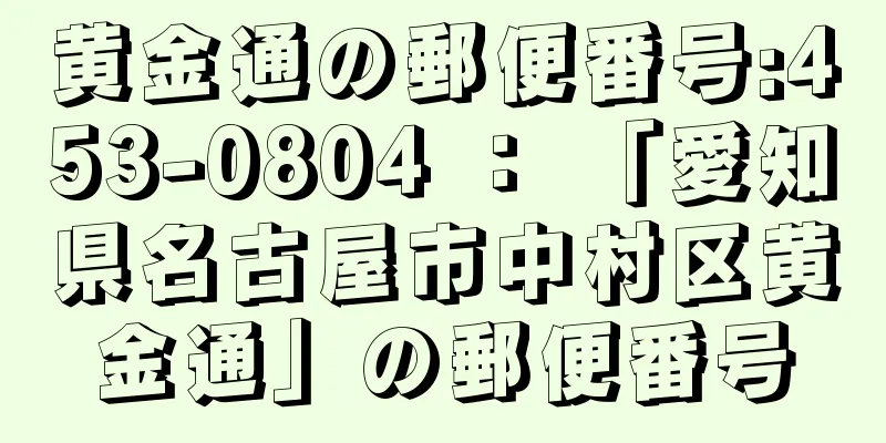 黄金通の郵便番号:453-0804 ： 「愛知県名古屋市中村区黄金通」の郵便番号