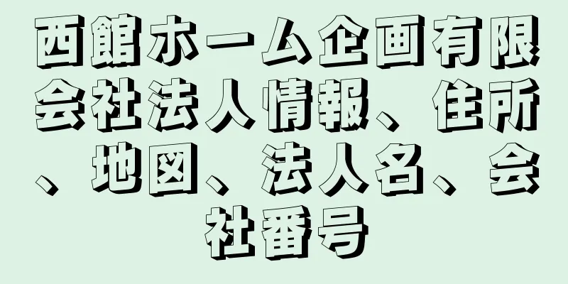 西館ホーム企画有限会社法人情報、住所、地図、法人名、会社番号