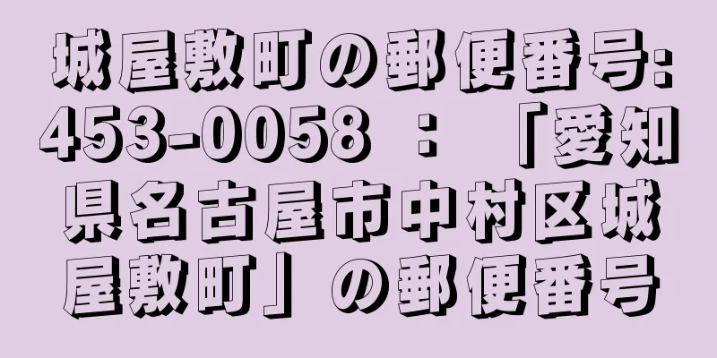 城屋敷町の郵便番号:453-0058 ： 「愛知県名古屋市中村区城屋敷町」の郵便番号