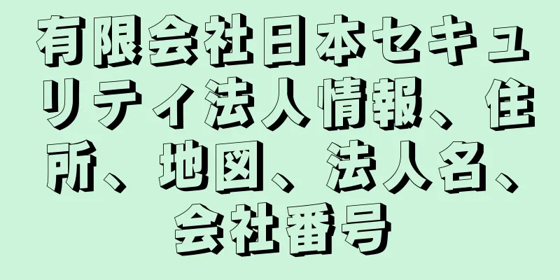 有限会社日本セキュリティ法人情報、住所、地図、法人名、会社番号