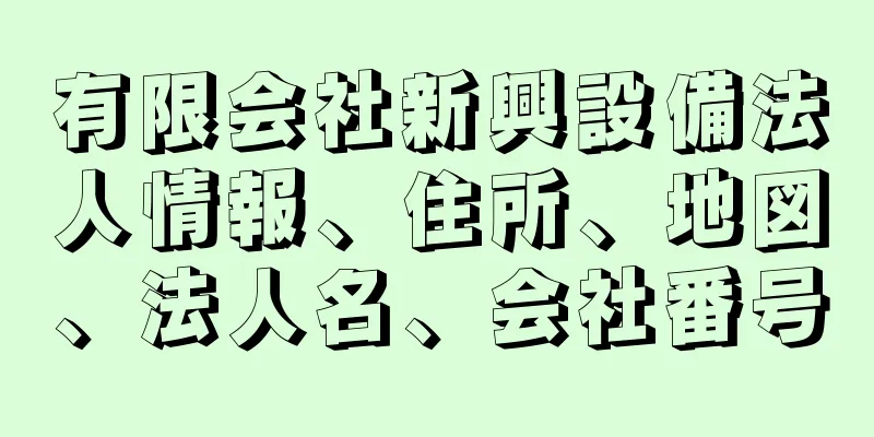 有限会社新興設備法人情報、住所、地図、法人名、会社番号