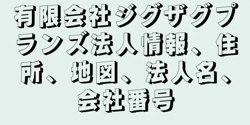 有限会社ジグザグプランズ法人情報、住所、地図、法人名、会社番号