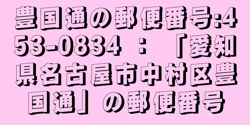 豊国通の郵便番号:453-0834 ： 「愛知県名古屋市中村区豊国通」の郵便番号