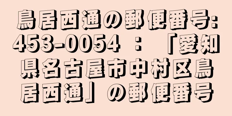 鳥居西通の郵便番号:453-0054 ： 「愛知県名古屋市中村区鳥居西通」の郵便番号