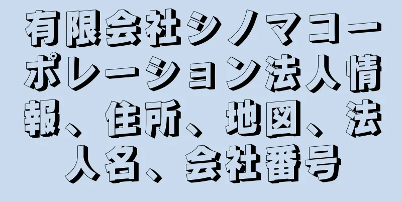 有限会社シノマコーポレーション法人情報、住所、地図、法人名、会社番号