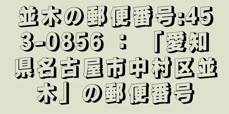 並木の郵便番号:453-0856 ： 「愛知県名古屋市中村区並木」の郵便番号