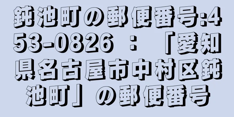 鈍池町の郵便番号:453-0826 ： 「愛知県名古屋市中村区鈍池町」の郵便番号