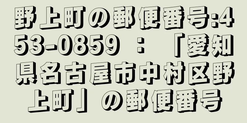 野上町の郵便番号:453-0859 ： 「愛知県名古屋市中村区野上町」の郵便番号