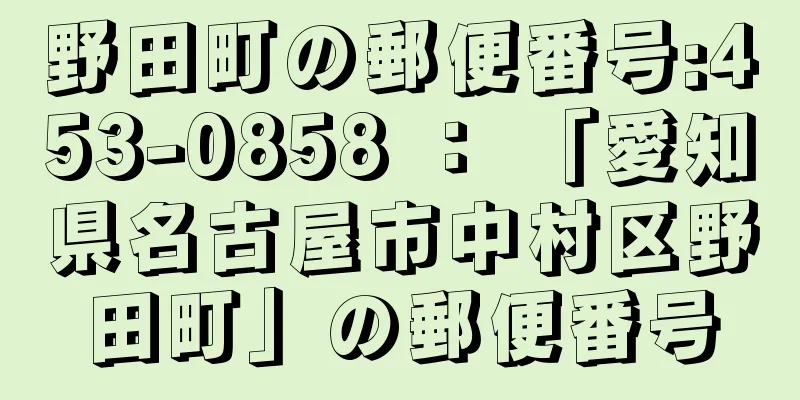 野田町の郵便番号:453-0858 ： 「愛知県名古屋市中村区野田町」の郵便番号