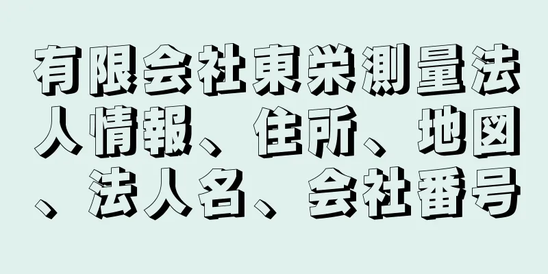 有限会社東栄測量法人情報、住所、地図、法人名、会社番号