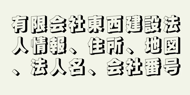 有限会社東西建設法人情報、住所、地図、法人名、会社番号