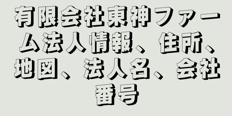 有限会社東神ファーム法人情報、住所、地図、法人名、会社番号