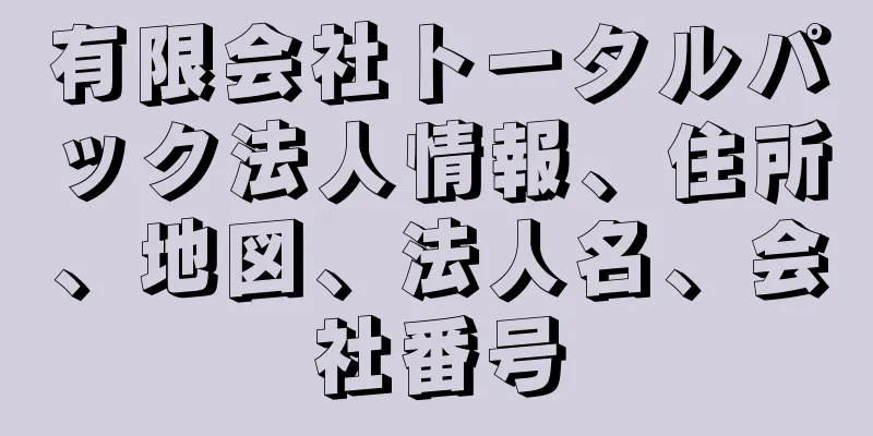 有限会社トータルパック法人情報、住所、地図、法人名、会社番号