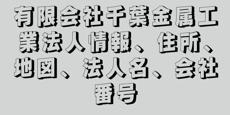 有限会社千葉金属工業法人情報、住所、地図、法人名、会社番号