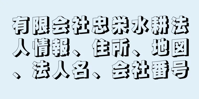 有限会社忠栄水耕法人情報、住所、地図、法人名、会社番号