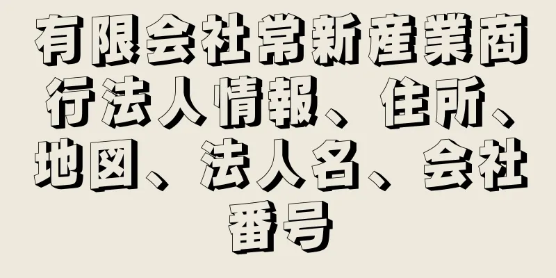 有限会社常新産業商行法人情報、住所、地図、法人名、会社番号