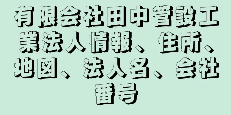 有限会社田中管設工業法人情報、住所、地図、法人名、会社番号