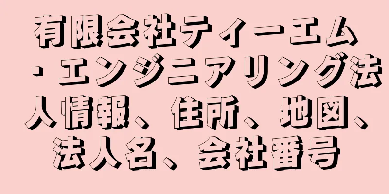 有限会社ティーエム・エンジニアリング法人情報、住所、地図、法人名、会社番号
