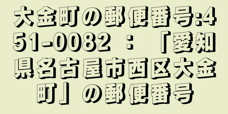 大金町の郵便番号:451-0082 ： 「愛知県名古屋市西区大金町」の郵便番号