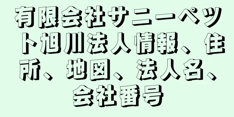 有限会社サニーペツト旭川法人情報、住所、地図、法人名、会社番号