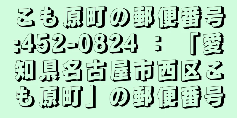 こも原町の郵便番号:452-0824 ： 「愛知県名古屋市西区こも原町」の郵便番号