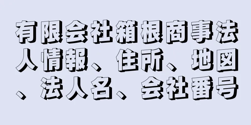 有限会社箱根商事法人情報、住所、地図、法人名、会社番号