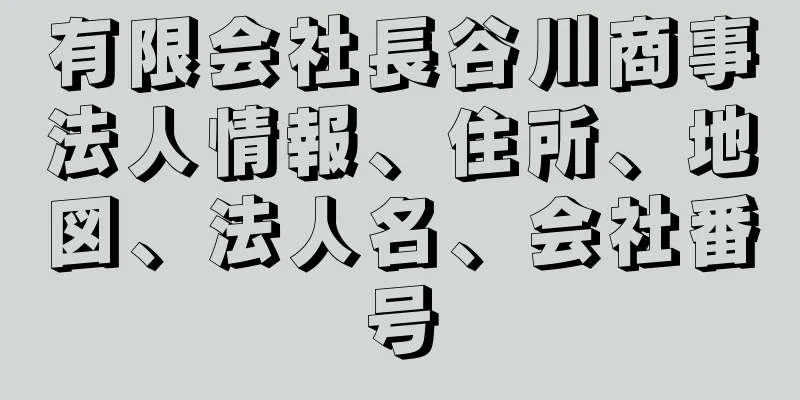 有限会社長谷川商事法人情報、住所、地図、法人名、会社番号