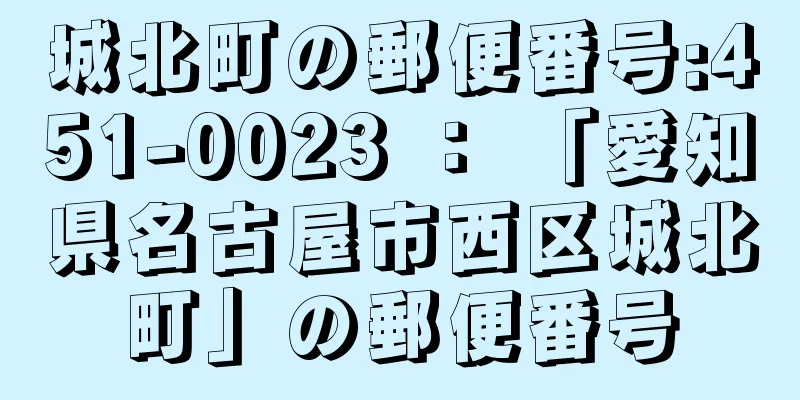 城北町の郵便番号:451-0023 ： 「愛知県名古屋市西区城北町」の郵便番号