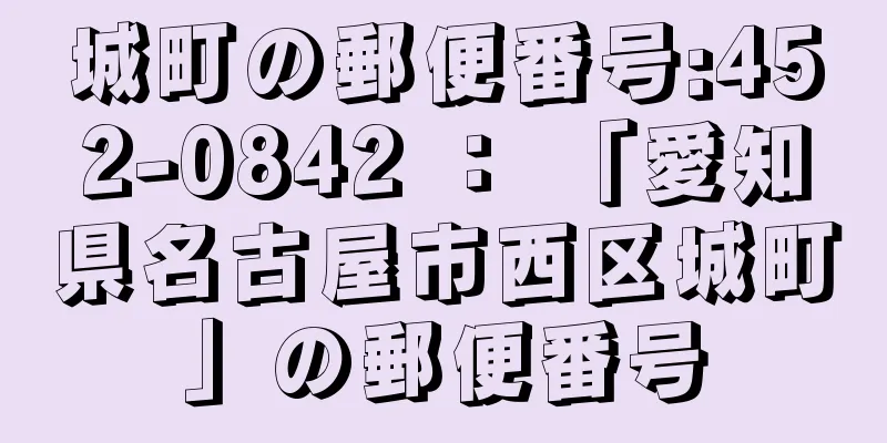 城町の郵便番号:452-0842 ： 「愛知県名古屋市西区城町」の郵便番号