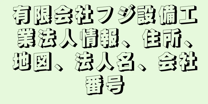 有限会社フジ設備工業法人情報、住所、地図、法人名、会社番号