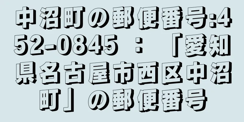 中沼町の郵便番号:452-0845 ： 「愛知県名古屋市西区中沼町」の郵便番号