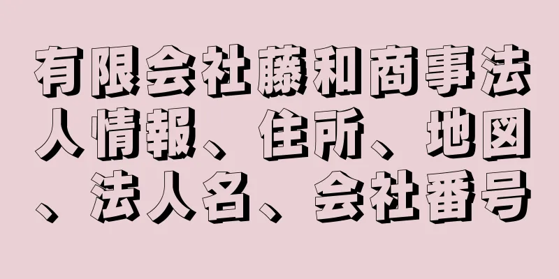 有限会社藤和商事法人情報、住所、地図、法人名、会社番号