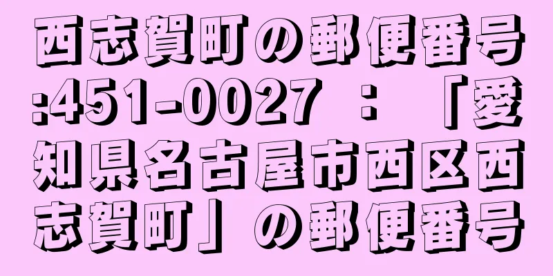 西志賀町の郵便番号:451-0027 ： 「愛知県名古屋市西区西志賀町」の郵便番号