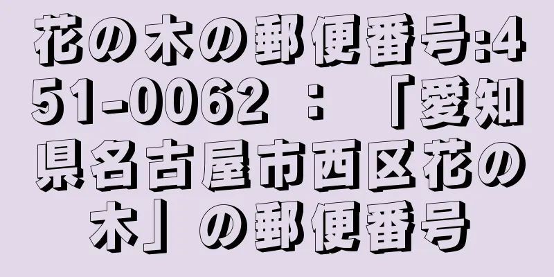 花の木の郵便番号:451-0062 ： 「愛知県名古屋市西区花の木」の郵便番号